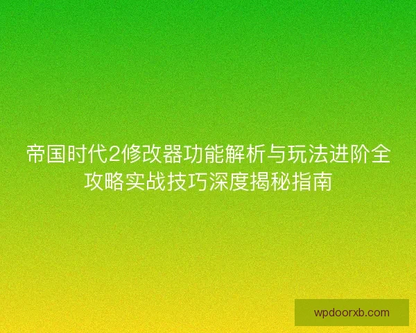 帝国时代2修改器功能解析与玩法进阶全攻略实战技巧深度揭秘指南