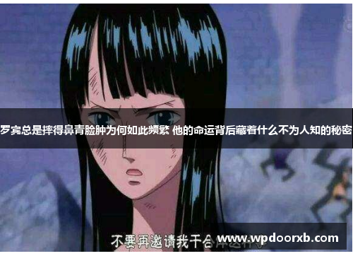 罗宾总是摔得鼻青脸肿为何如此频繁 他的命运背后藏着什么不为人知的秘密