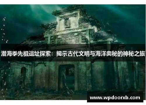 潜海季先祖遗址探索：揭示古代文明与海洋奥秘的神秘之旅