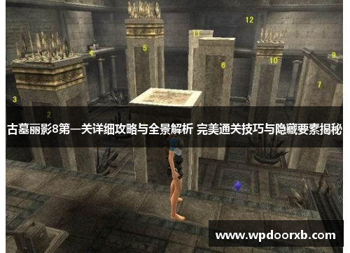 古墓丽影8第一关详细攻略与全景解析 完美通关技巧与隐藏要素揭秘