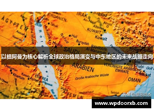 以祖阿曼为核心解析全球政治格局演变与中东地区的未来战略走向