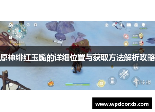 原神绯红玉髓的详细位置与获取方法解析攻略