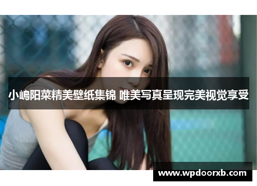 小嶋阳菜精美壁纸集锦 唯美写真呈现完美视觉享受
