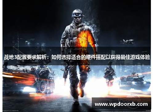 战地3配置要求解析：如何选择适合的硬件搭配以获得最佳游戏体验