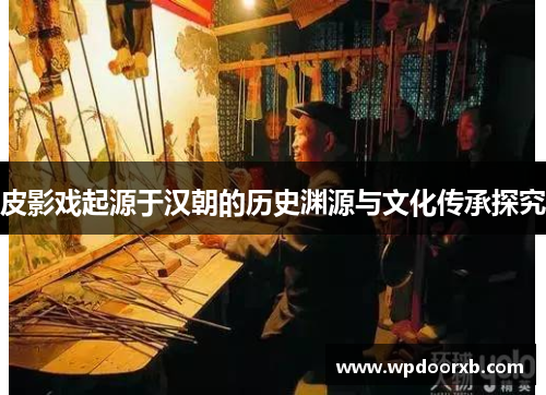 皮影戏起源于汉朝的历史渊源与文化传承探究