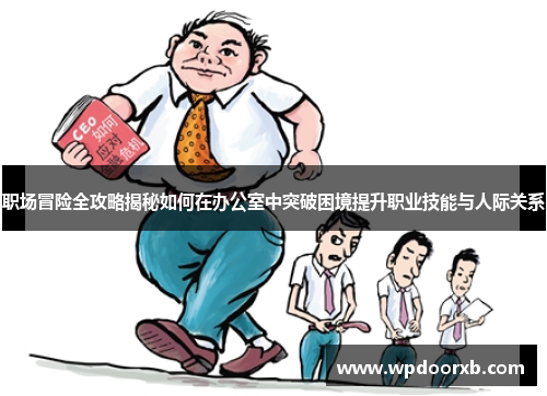 职场冒险全攻略揭秘如何在办公室中突破困境提升职业技能与人际关系