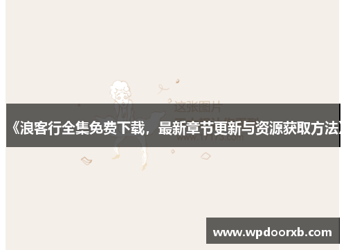 《浪客行全集免费下载，最新章节更新与资源获取方法》